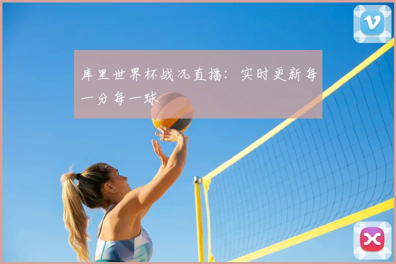 库里世界杯战况直播：实时更新每一分每一球
