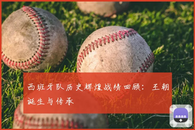 西班牙队历史辉煌战绩回顾：王朝诞生与传承