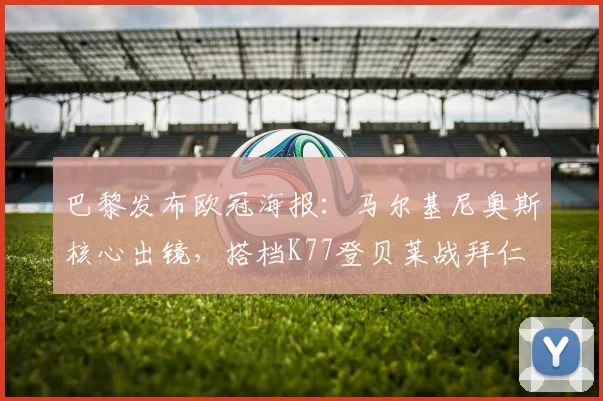 巴黎发布欧冠海报：马尔基尼奥斯核心出镜，搭档K77登贝莱战拜仁