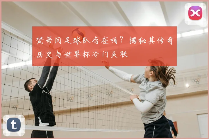 梵蒂冈足球队存在吗？揭秘其传奇历史与世界杯冷门关联