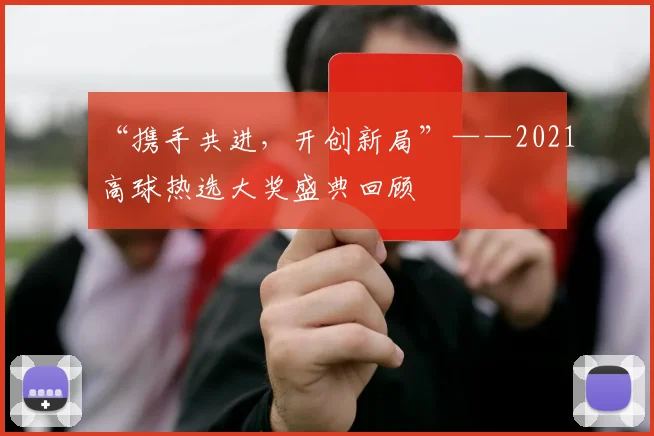 “携手共进，开创新局”——2021高球热选大奖盛典回顾