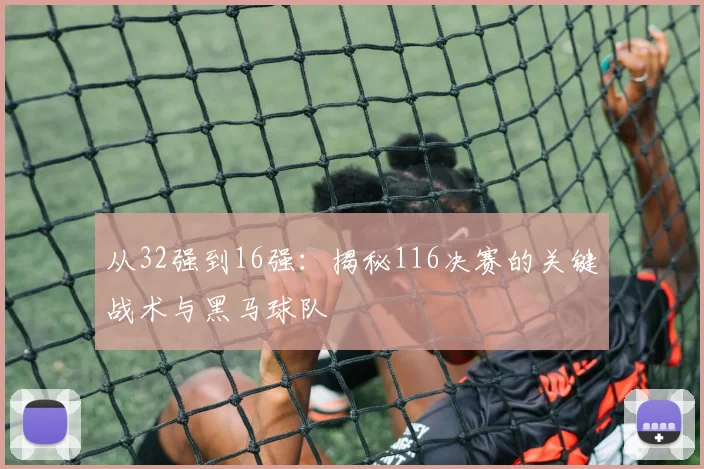 从32强到16强：揭秘116决赛的关键战术与黑马球队