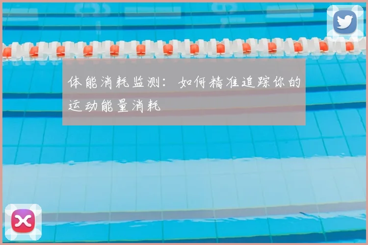 体能消耗监测：如何精准追踪你的运动能量消耗