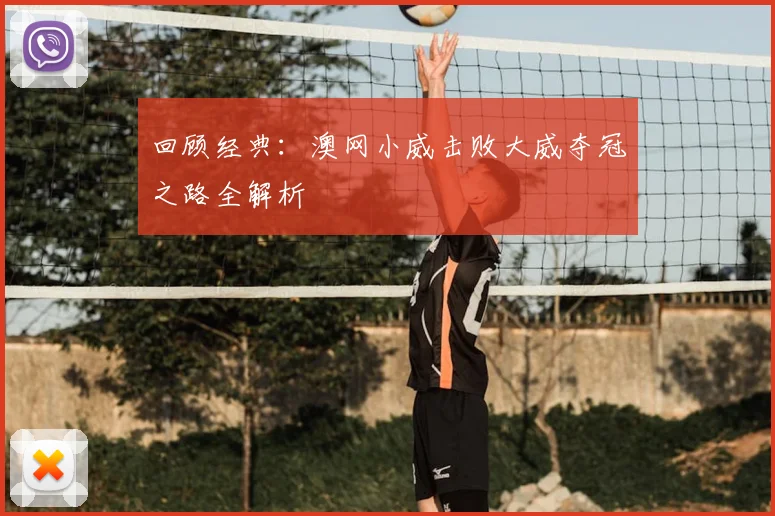 回顾经典：澳网小威击败大威夺冠之路全解析