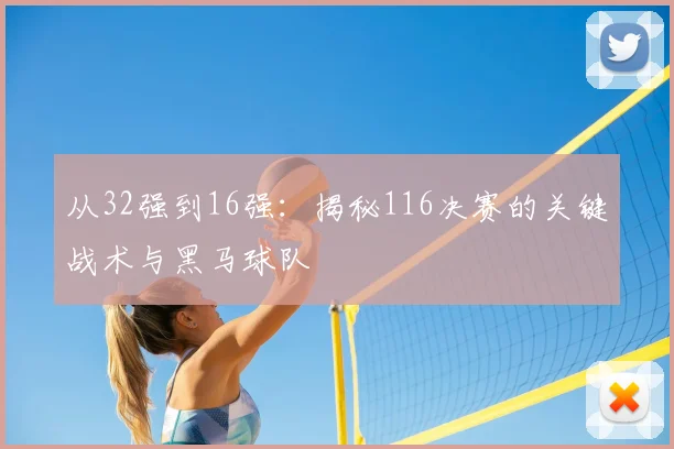 从32强到16强：揭秘116决赛的关键战术与黑马球队