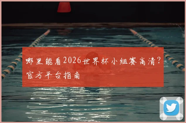 哪里能看2026世界杯小组赛高清？官方平台指南