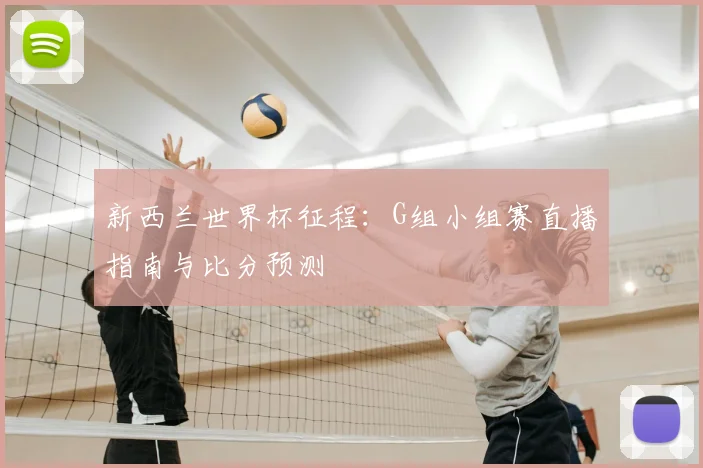 新西兰世界杯征程:G组小组赛直播指南与比分预测
