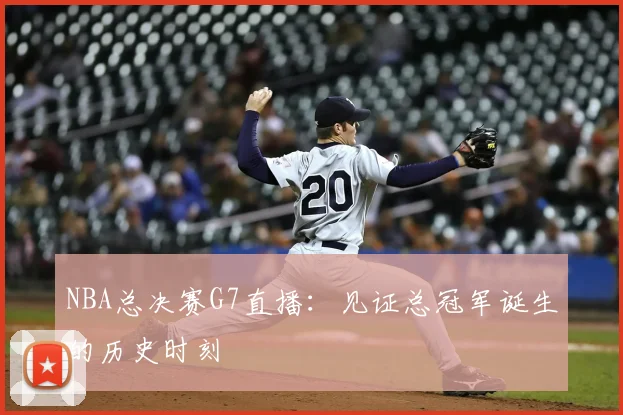NBA总决赛G7直播：见证总冠军诞生的历史时刻
