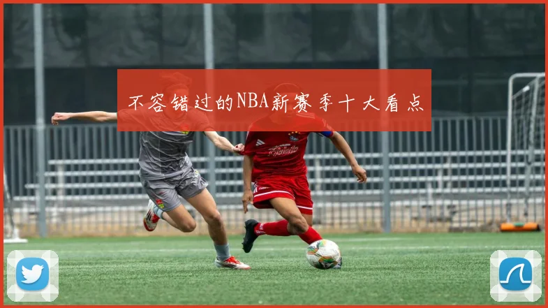 不容错过的NBA新赛季十大看点