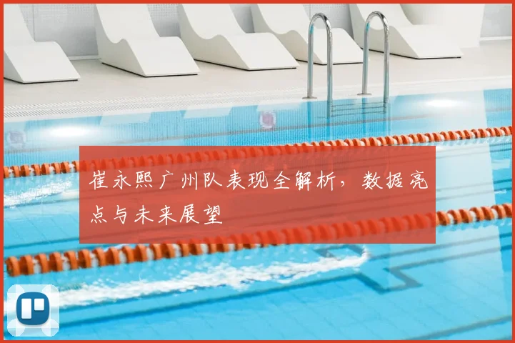 崔永熙广州队表现全解析，数据亮点与未来展望