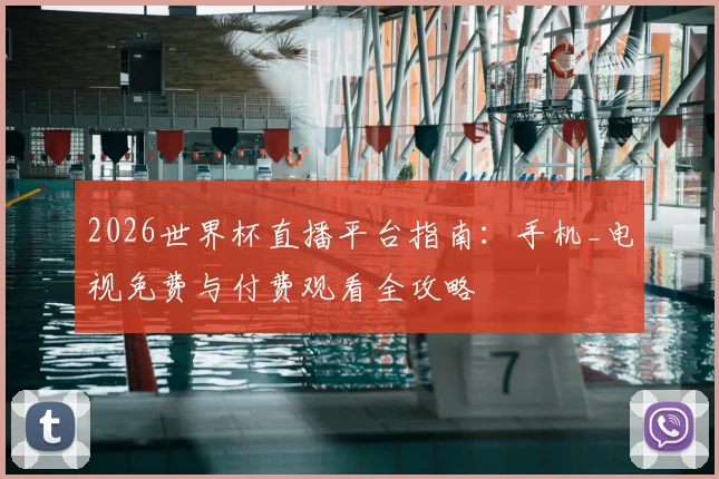 2026世界杯直播平台指南：手机_电视免费与付费观看全攻略