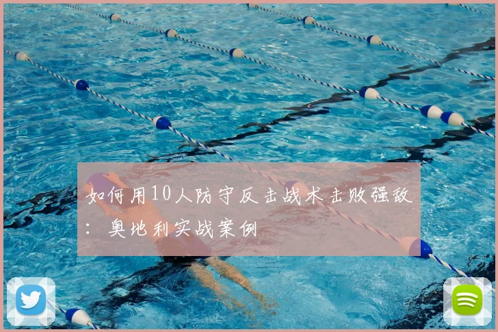 如何用10人防守反击战术击败强敌：奥地利实战案例